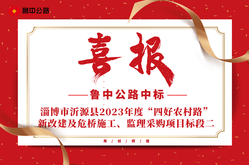 公司中标山东省淄博市沂源县2023年度“四好农村路”新改建及危桥施工、监理采购项目标段二