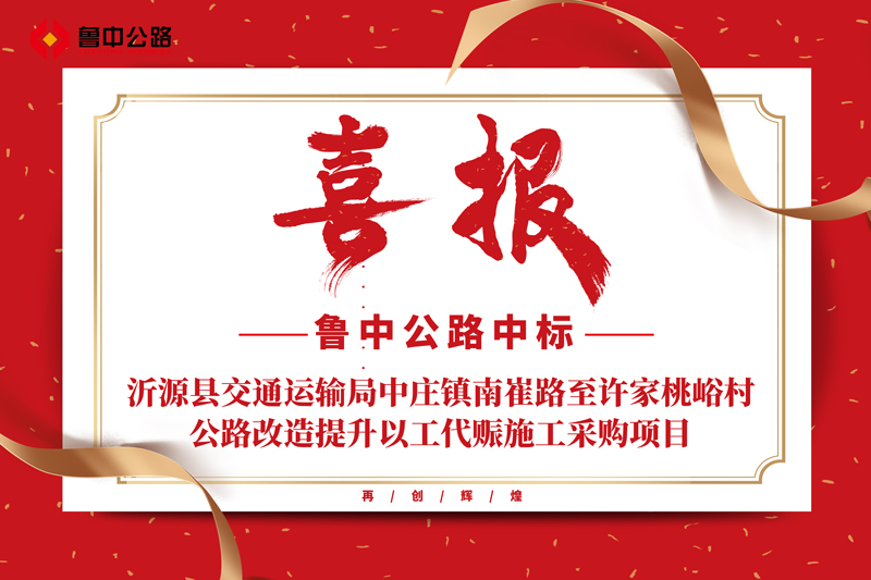 公司中标山东省淄博市沂源县交通运输局中庄镇南崔路至许家桃峪村公路改造提升以工代赈施工采购项目