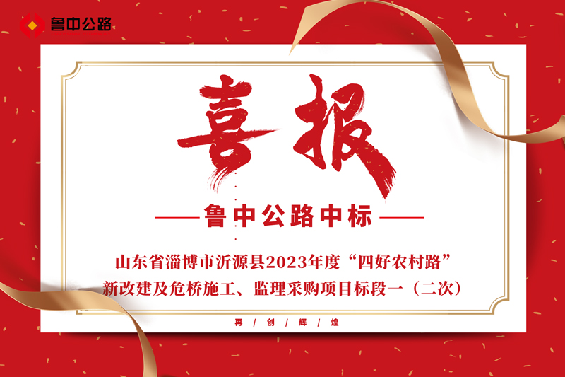 公司中标山东省淄博市沂源县2023年度“四好农村路”新改建及危桥施工、监理采购项目标段一（二次）