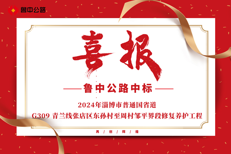 公司中标2024年淄博市普通国省道-G309 青兰线张店区东孙村至周村邹平界段修复养护工程