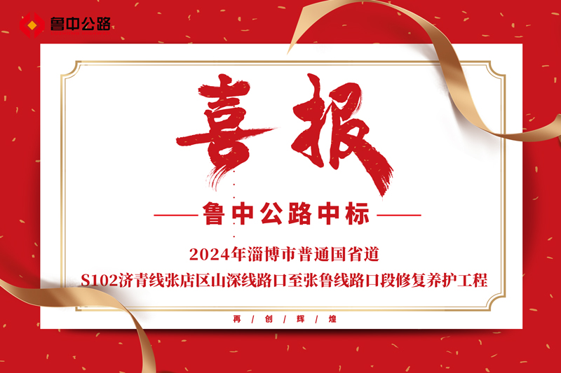 公司中标2024年淄博市普通国省道-S102济青线张店区山深线路口至张鲁线路口段修复养护工程